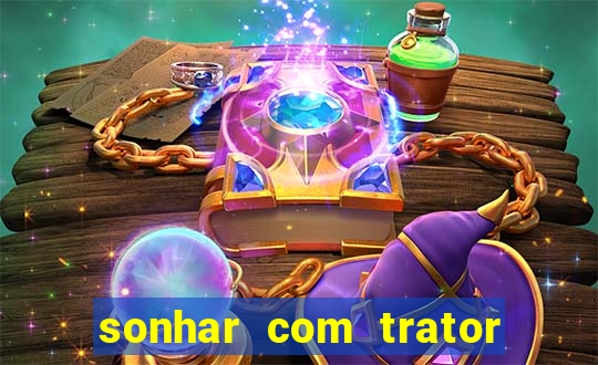 sonhar com trator que bicho jogar